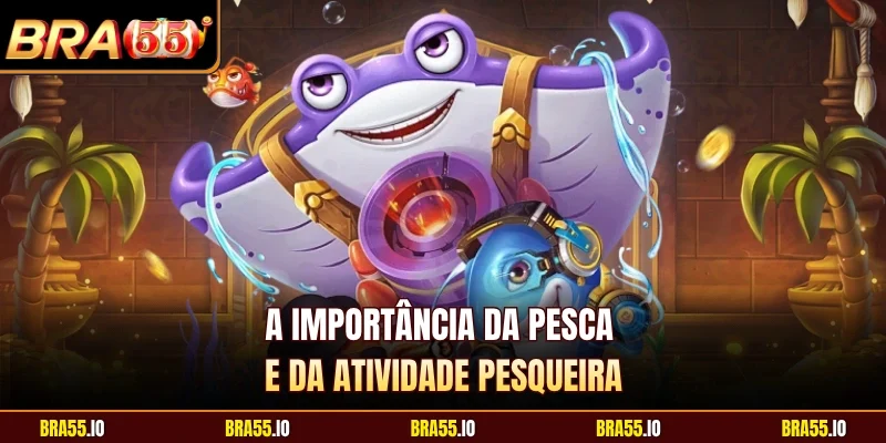 A importância da pesca e da atividade pesqueira