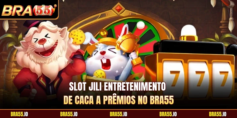 Slot Jili Entretenimento De Caca a Prêmios no BRA55